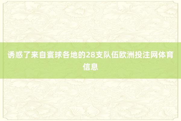 诱惑了来自寰球各地的28支队伍欧洲投注网体育信息
