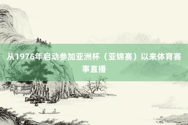 从1976年启动参加亚洲杯（亚锦赛）以来体育赛事直播