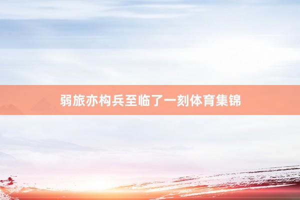 弱旅亦构兵至临了一刻体育集锦