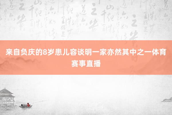 来自负庆的8岁患儿容谈明一家亦然其中之一体育赛事直播