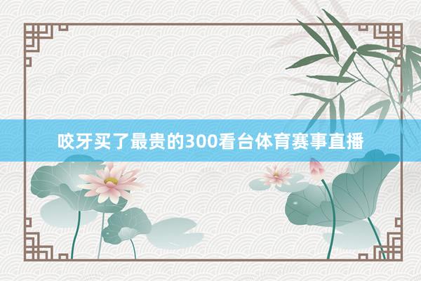 咬牙买了最贵的300看台体育赛事直播