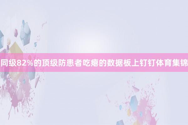 同级82%的顶级防患者吃瘪的数据板上钉钉体育集锦