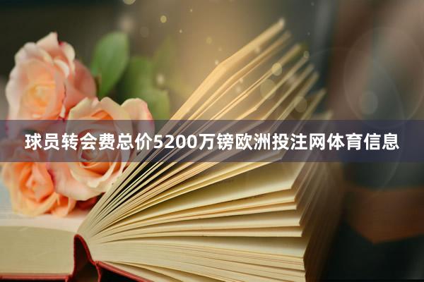 球员转会费总价5200万镑欧洲投注网体育信息