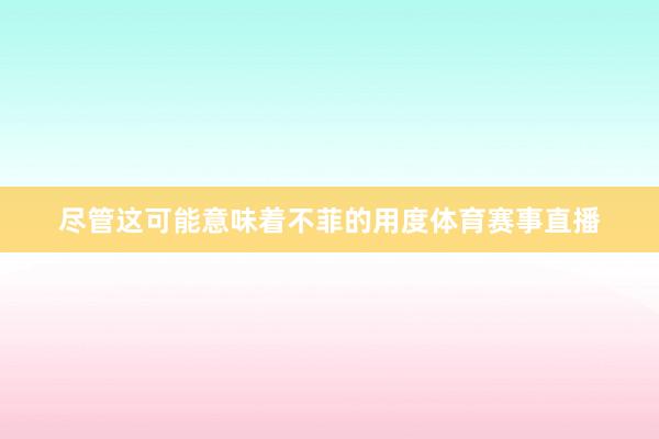 尽管这可能意味着不菲的用度体育赛事直播