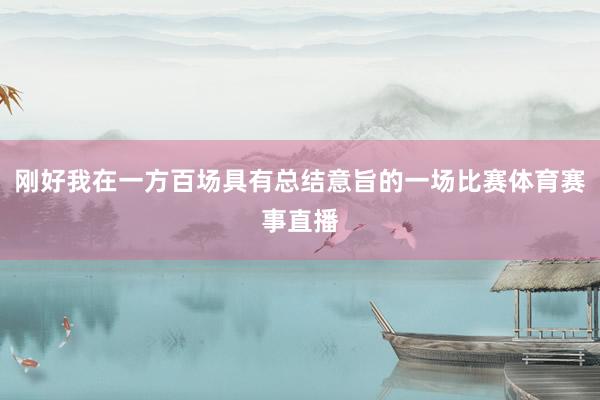 刚好我在一方百场具有总结意旨的一场比赛体育赛事直播