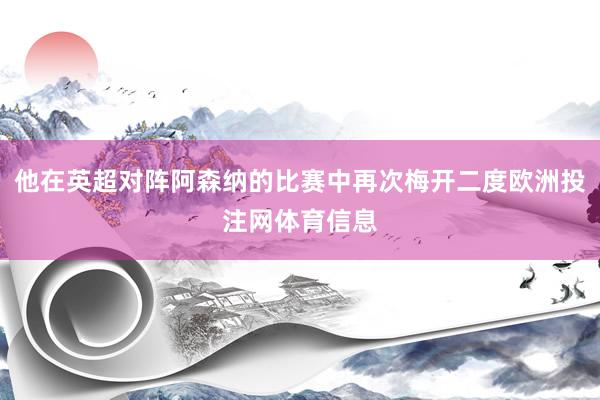 他在英超对阵阿森纳的比赛中再次梅开二度欧洲投注网体育信息