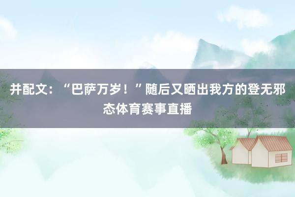 并配文：“巴萨万岁！”随后又晒出我方的登无邪态体育赛事直播