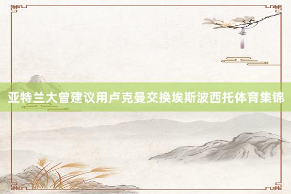 亚特兰大曾建议用卢克曼交换埃斯波西托体育集锦