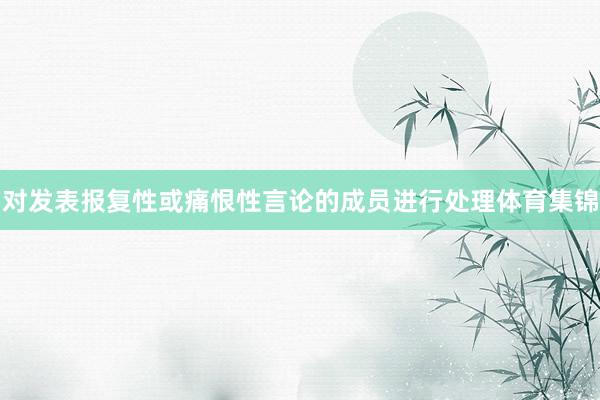 对发表报复性或痛恨性言论的成员进行处理体育集锦