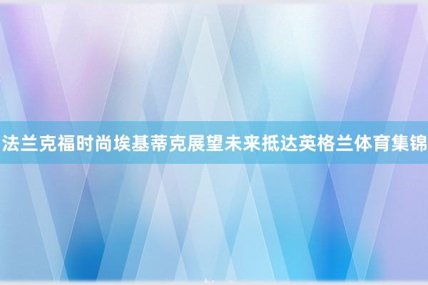 法兰克福时尚埃基蒂克展望未来抵达英格兰体育集锦