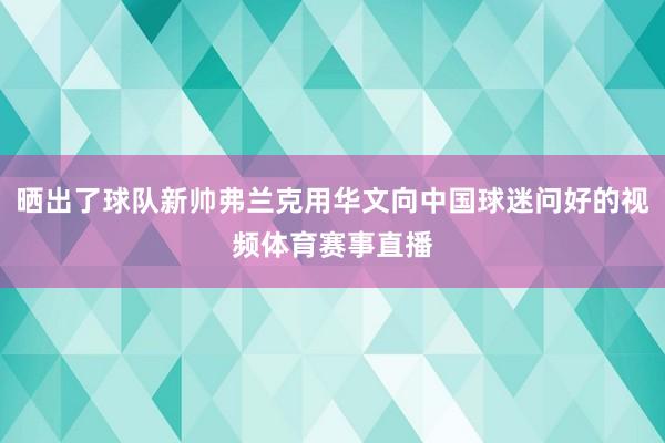 晒出了球队新帅弗兰克用华文向中国球迷问好的视频体育赛事直播