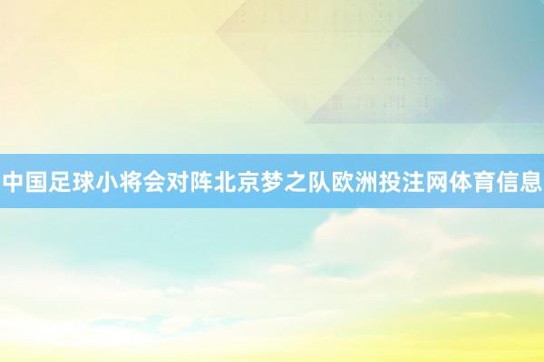 中国足球小将会对阵北京梦之队欧洲投注网体育信息