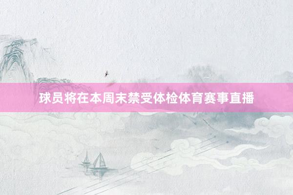 球员将在本周末禁受体检体育赛事直播