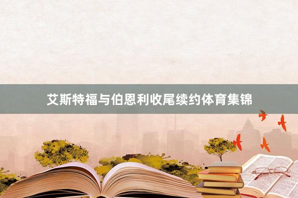 艾斯特福与伯恩利收尾续约体育集锦