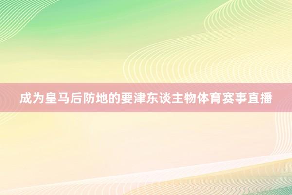 成为皇马后防地的要津东谈主物体育赛事直播
