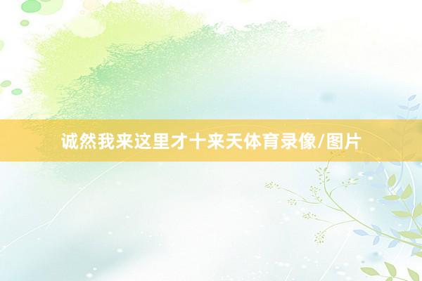 诚然我来这里才十来天体育录像/图片