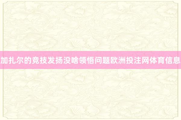 加扎尔的竞技发扬没啥领悟问题欧洲投注网体育信息