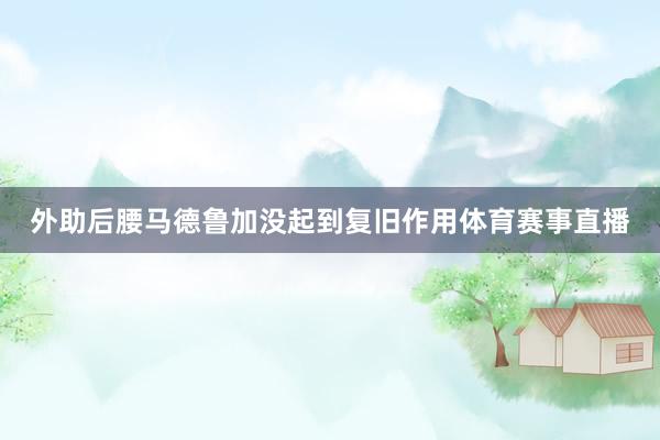 外助后腰马德鲁加没起到复旧作用体育赛事直播