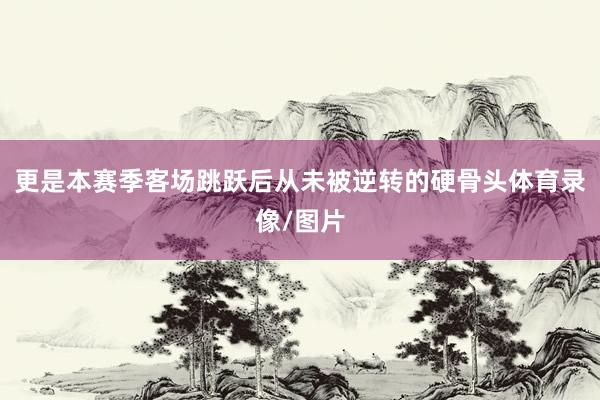 更是本赛季客场跳跃后从未被逆转的硬骨头体育录像/图片
