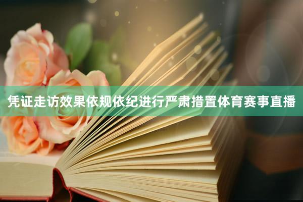 凭证走访效果依规依纪进行严肃措置体育赛事直播