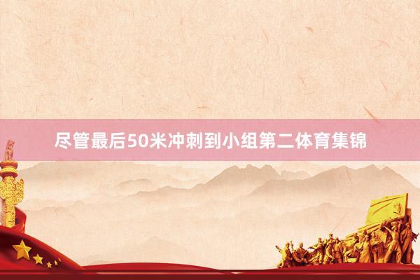 尽管最后50米冲刺到小组第二体育集锦