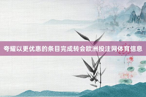 夸耀以更优惠的条目完成转会欧洲投注网体育信息