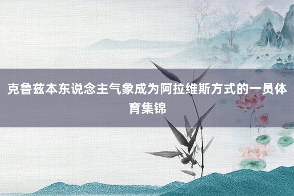 克鲁兹本东说念主气象成为阿拉维斯方式的一员体育集锦