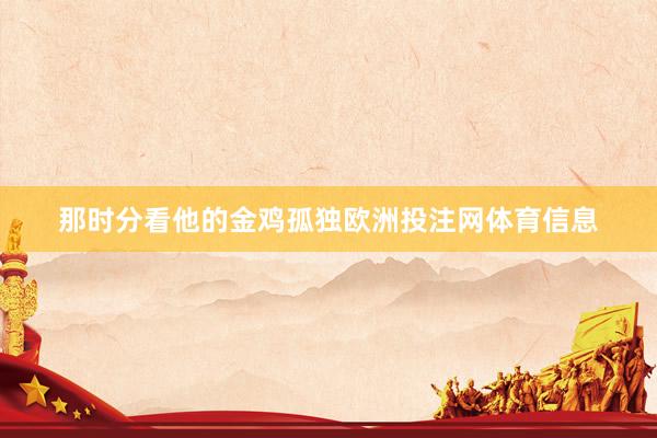 那时分看他的金鸡孤独欧洲投注网体育信息