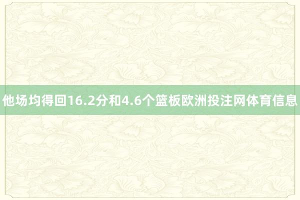 他场均得回16.2分和4.6个篮板欧洲投注网体育信息