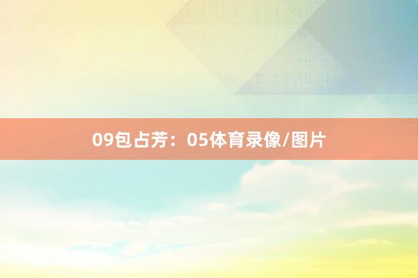 09　　包占芳：05体育录像/图片