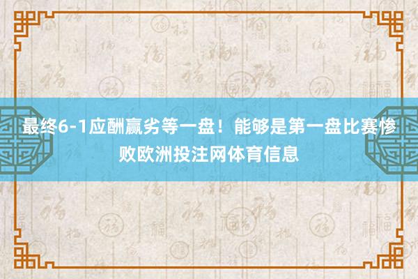 最终6-1应酬赢劣等一盘！能够是第一盘比赛惨败欧洲投注网体育信息