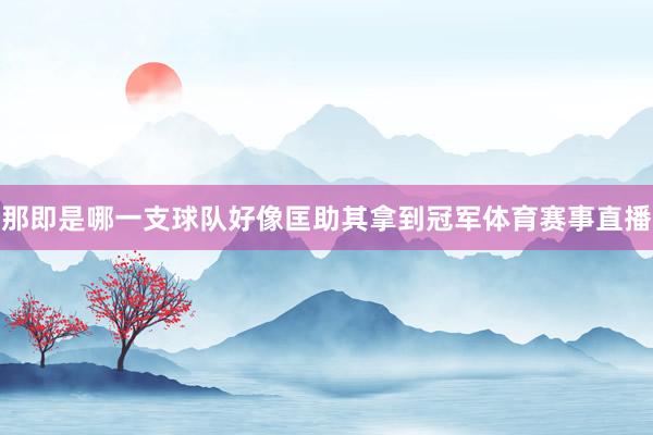 那即是哪一支球队好像匡助其拿到冠军体育赛事直播