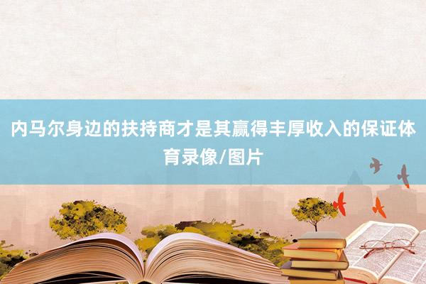 内马尔身边的扶持商才是其赢得丰厚收入的保证体育录像/图片