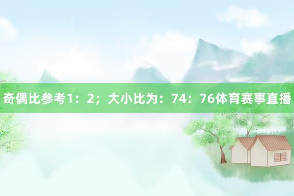 奇偶比参考1：2；大小比为：74：76体育赛事直播