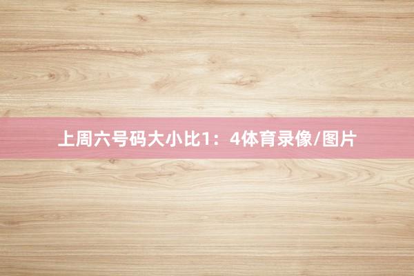 上周六号码大小比1：4体育录像/图片