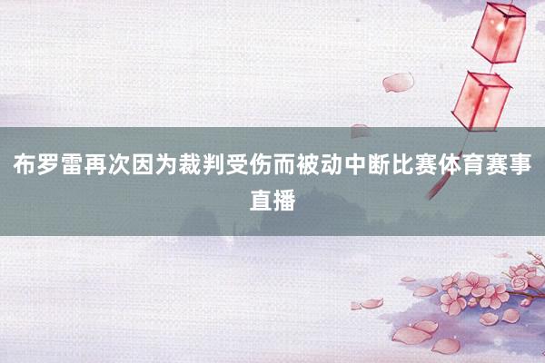 布罗雷再次因为裁判受伤而被动中断比赛体育赛事直播