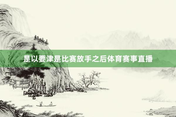 是以要津是比赛放手之后体育赛事直播