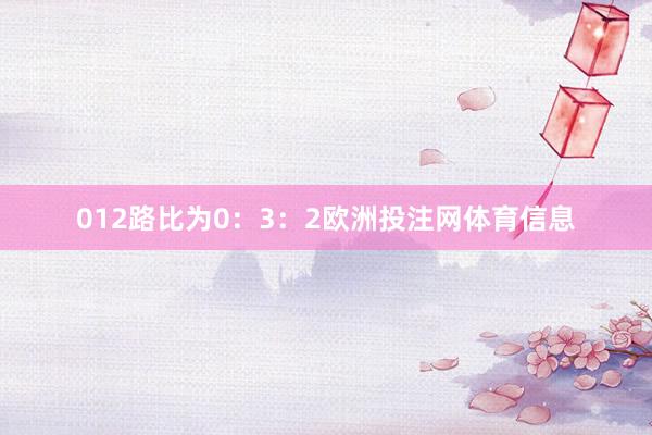 012路比为0：3：2欧洲投注网体育信息