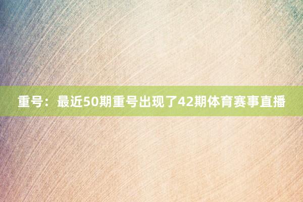 重号：最近50期重号出现了42期体育赛事直播
