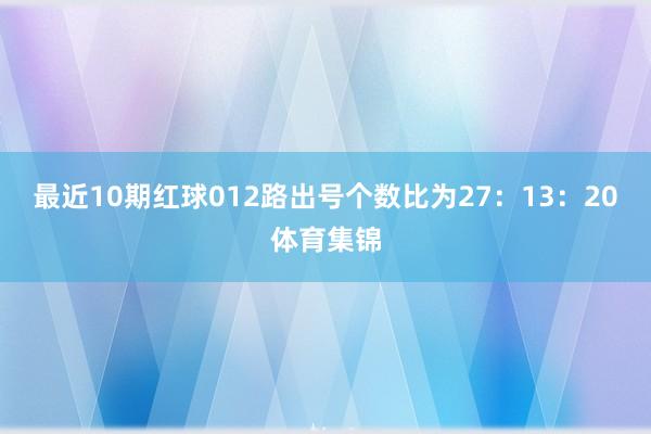 最近10期红球012路出号个数比为27：13：20体育集锦