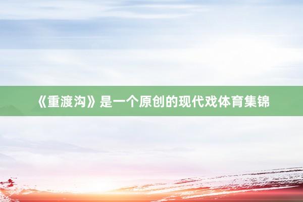 《重渡沟》是一个原创的现代戏体育集锦