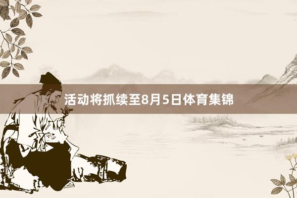 活动将抓续至8月5日体育集锦