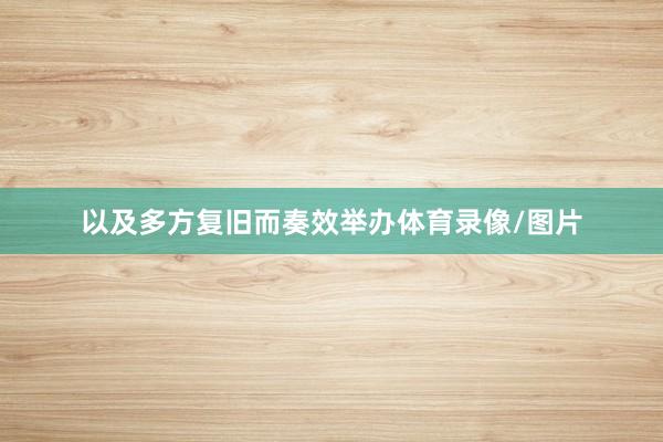 以及多方复旧而奏效举办体育录像/图片