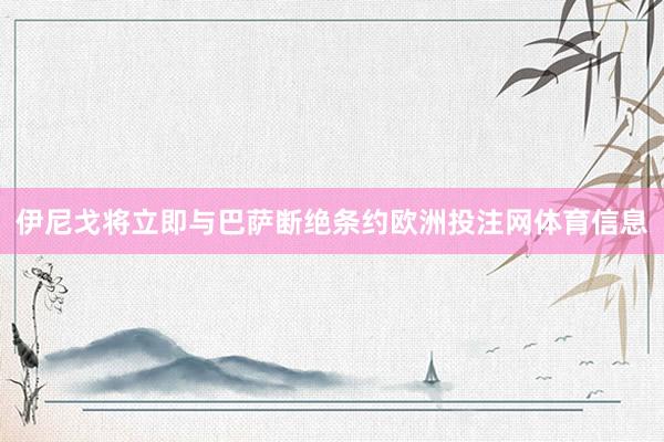 伊尼戈将立即与巴萨断绝条约欧洲投注网体育信息