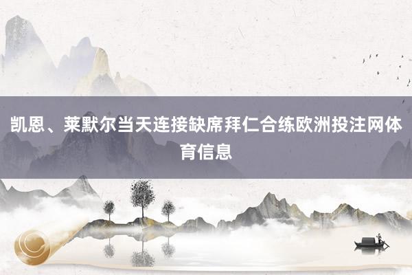 凯恩、莱默尔当天连接缺席拜仁合练欧洲投注网体育信息