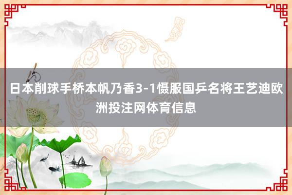 日本削球手桥本帆乃香3-1慑服国乒名将王艺迪欧洲投注网体育信息