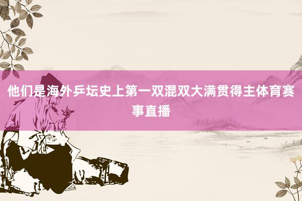 他们是海外乒坛史上第一双混双大满贯得主体育赛事直播