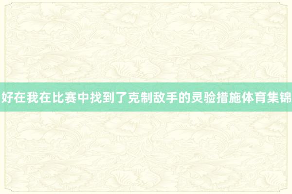 好在我在比赛中找到了克制敌手的灵验措施体育集锦