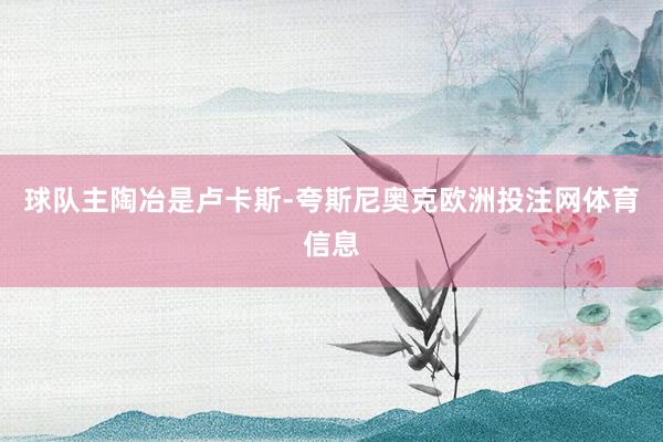 球队主陶冶是卢卡斯-夸斯尼奥克欧洲投注网体育信息