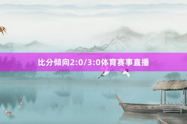 比分倾向2:0/3:0体育赛事直播